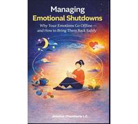 MANAGING EMOTIONAL SHUTDOWNS: MANAGING EMOTIONAL SHUTDOWNS: Why Your Emotions Go Offline - and How to Bring Them Back Safely