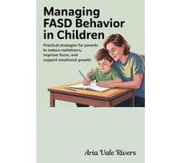 Managing FASD Behavior in Children: Practical Strategies for Parents to Reduce Meltdowns, Improve Focus, and Support Emotional Growth
