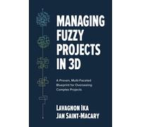 Managing Fuzzy Projects In 3d: A Proven, Multi-Faceted Blueprint For Overseeing Complex Projects