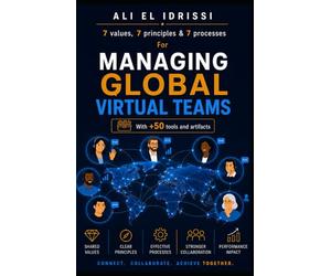 MANAGING GLOBAL VIRTUAL TEAMS (+ 50 tools and artifacts): 7 Values, 7 Principles & 7 Processes
