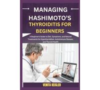 MANAGING HASHIMOTO’S THYROIDITIS FOR BEGINNERS: A Beginner's Guide to Diet, Symptoms, and Natural Treatments for Hypothyroidism, Autoimmune Disease, and Thyroid Health