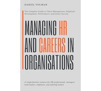 Managing Human Ressources And Careers In Organisations: The Complete Guide to Talent Management, Employee Development, Performance, and Career Success