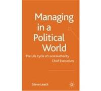 Managing in a Political World: The Life Cycle of Local Authority Chief Executives Leach, Steve (Auteur)
