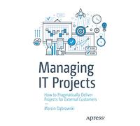 Managing IT Projects: How to Pragmatically Deliver Projects for External Customers