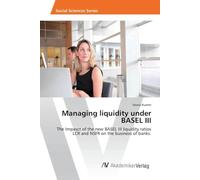 Managing liquidity under BASEL III: The Impasct of the new BASEL III liquidity ratios LCR and NSFR on the business of banks.