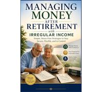 MANAGING MONEY AFTER RETIREMENT WITH IRREGULAR INCOME: Simple, Stress-Free Strategies to Stay Secure, Flexible, and in Control