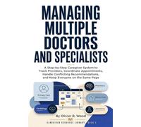 Managing Multiple Doctors and Specialists: A Practical System for Organizing Care, Appointments, Medical Information, and Communication Across Healthcare Providers