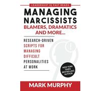 Managing Narcissists, Blamers, Dramatics and More...: Research-Driven Scripts For Managing Difficult Personalities At Work