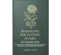 Managing Polycystic Ovary Syndrome: A Holistic Guide to Balancing Hormones, Reducing Symptoms, and Boosting Fertility Naturally
