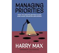 Managing Priorities: How to Create Better Plans and Make Smarter Decisions
