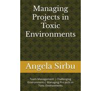 Managing Projects In Toxic Environments: Team Management Challenging Environments Managing Pro Jects In Toxic Environments: 7 (Leadership Pmo Project Management Team Management)