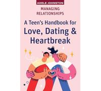 Managing Relationships: A Teen's Handbook for Love, Dating & Heartbreak