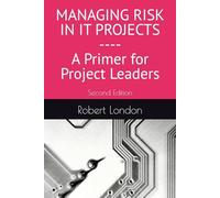 MANAGING RISK IN IT PROJECTS: A PRIMER FOR PROJECT LEADERS 2nd Ed.