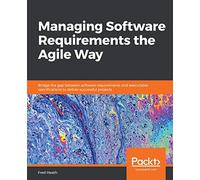 Managing Software Requirements the Agile Way: Bridge the gap between software requirements and executable specifications to deliver successful projects