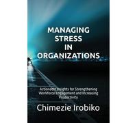 Managing Stress In Organizations: Actionable Insights For Strengthening Workforce Engagement And Increasing Productivity