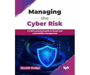 Managing the Cyber Risk: A CISO's practical guide to threat and vulnerability management (English Edition)