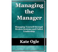 Managing the Manager: Managing Yourself Through Broken Systems and Failed Leadership