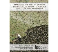 Managing the Risks of Extreme Events and Disasters to Advance Climate Change Adaptation: Special Report of the Intergovernmental Panel on Climate Change