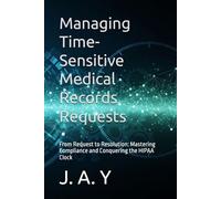 Managing Time-Sensitive Medical Records Requests: From Request to Resolution: Mastering Compliance and Conquering the HIPAA Clock