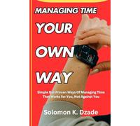 Managing Time Your Own Way: Simple But Proven Ways Of Managing Time That Works for You, Not Against You