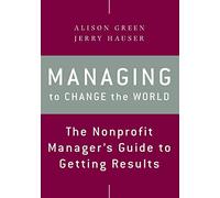 Managing to Change the World: The Nonprofit Manager's Guide to Getting Results, 2nd Edition