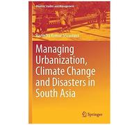 Managing Urbanization, Climate Change And Disasters In South Asia