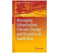 Managing Urbanization, Climate Change And Disasters In South Asia