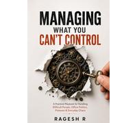 Managing What You Can’t Control: A Practical Playbook for Handling Difficult People, Office Politics, Pressure & Everyday Chaos