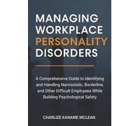Managing Workplace Personality Disorders: A Comprehensive Guide to Identifying and Handling Narcissistic, Borderline, and Other Difficult Employees While Building Psychological Safety