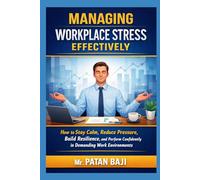 Managing Workplace Stress Effectively: How to Stay Calm, Reduce Pressure, Build Resilience, and Perform Confidently in Demanding Work Environments