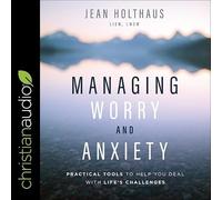 Managing Worry and Anxiety: Practical Tools To Help You Deal With Life's Challenges
