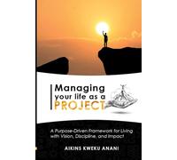 Managing Your Life as a Project: A Purpose-Driven Framework for Living with Vision, Discipline, and Impact