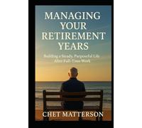 Managing Your Retirement Years: Building a Steady, Purposeful Life After Full-Time Work