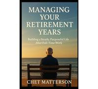 Managing Your Retirement Years: Building a Steady, Purposeful Life After Full-Time Work