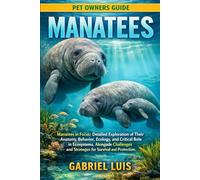 MANATEES: Manatees in Focus: Detailed Exploration of Their Anatomy, Behavior, Ecology, and Critical Role in Ecosystems, Alongside Challenges and Strategies for Survival and Protection.
