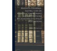 Manava-Dharma-Sastra. Lois De Manou, Comprenant Les Institutions Religieuses Et Civiles Des Lndiens