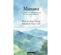 Manawa: How to Stop Living Ahead of Your Life: A Polynesian understanding of time, presence, and arrival.