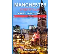 MANCHESTER CHRISTMAS MARKET TRAVEL GUIDE 2025: A Winter Wonderland to Explore the Best Christmas Markets, Traditions, and Holiday Delights