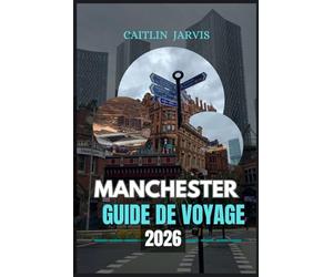 MANCHESTER GUIDE DE VOYAGE 2026: Découvrez le cœur battant de l'Angleterre - un guide complet de la culture, du football, de la nourriture et de l'aventure dans la ville qui ne cesse d'évoluer