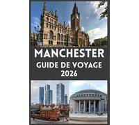 MANCHESTER Guide de voyage 2026: Explorez la vibrante ville du nord de l’Angleterre culture, histoire, football, gastronomie et trésors cachés pour tous les voyageurs