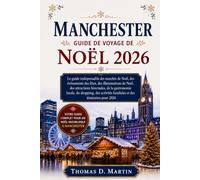 MANCHESTER GUIDE DE VOYAGE DE NOËL 2026: Le guide indispensable des marchés de Noël des événements des fêtes des illuminations de Noël des attractions ... familiales et des itinéraires pour 2026
