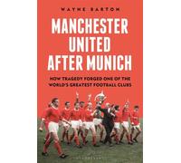 Manchester United After Munich How Tragedy Forged One of the World’s Greatest Football Clubs - Wayne Barton - Bloomsbury Sport - ebook (ePub) - Livre