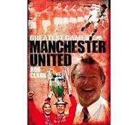 Manchester United Greatest Games Rob Clark Rob Clark (Auteur)