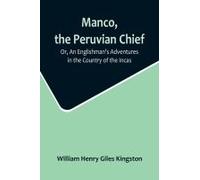 Manco, The Peruvian Chief; Or, An Englishman's Adventures In The Country Of The Incas