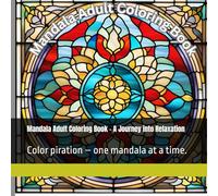 Mandala Adult Coloring Book - A Journey into Relaxation, Creativity, and Inner Peace: Color your way to peace and inspiration - one mandala at a time.