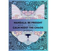 Mandala: Be Present Calm Midst the Chaos: Featuring Wild Animals Calm Midst the Chaos