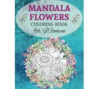 MANDALA COLORING BOOK FOR WOMEN: A Relaxing Adult Coloring Book with Flowers, Mandalas, and Mindfulness Designs for Stress and Anxiety Relief