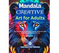 Mandala Creative Art for Adults: The Therapeutic Solution for Creative Artists for their Meditation and Spiritual Journey.