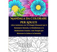 Mandala da Colorare per Adulti: Libro Antistress con 70 Disegni Rilassanti per il Benessere Mentale, la Mindfulness e la Meditazione Creativa Arte Terapia per Ritrovare la Calma e la Serenità.