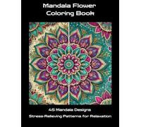 Mandala Flower Coloring Book: Stress Relieving Patterns for Relaxation and Mindfulness | Floral Mandalas for Calm, Focus, Anxiety Relief, and Creative Meditation Coloring for Adults and Teens